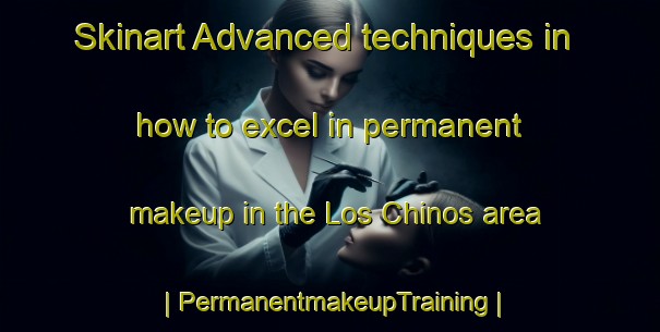 Skinart Advanced techniques in how to excel in permanent makeup in the Los Chinos area | PermanentmakeupTraining | PermanentmakeupClasses | SkinartTraining-Mexico